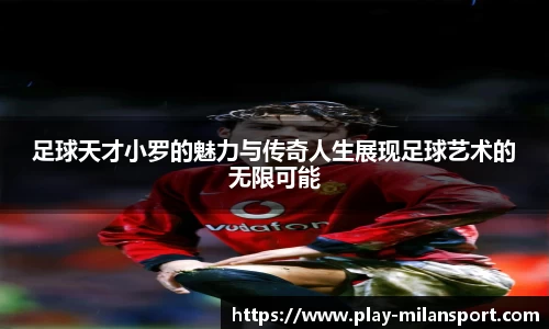足球天才小罗的魅力与传奇人生展现足球艺术的无限可能
