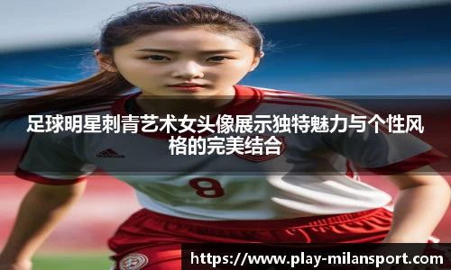 足球明星刺青艺术女头像展示独特魅力与个性风格的完美结合