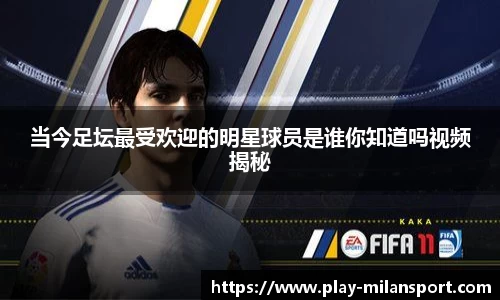 当今足坛最受欢迎的明星球员是谁你知道吗视频揭秘