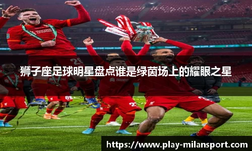 狮子座足球明星盘点谁是绿茵场上的耀眼之星